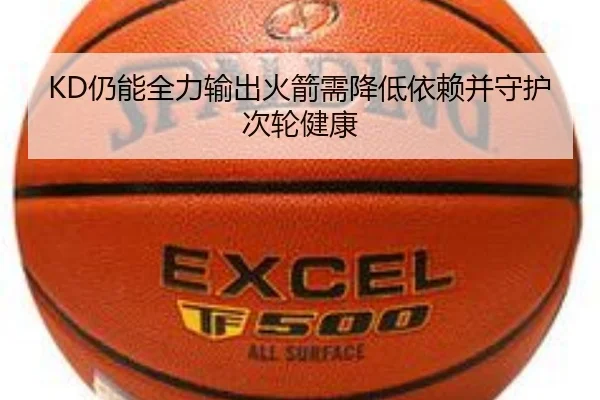 KD仍能全力输出火箭需降低依赖并守护次轮健康 - LEYUSPORTS